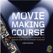 Movie Making Course: Principles, Practice, and Techniques : the Ultimate Guide for the Aspiring Filmmaker