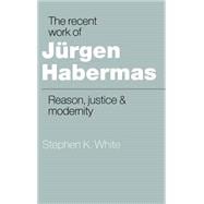 The Recent Work of JÃ¼rgen Habermas: Reason, Justice and Modernity