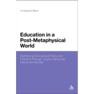 Education in a Post-Metaphysical World Rethinking Educational Policy and Practice Through Jürgen Habermas’ Discourse Morality