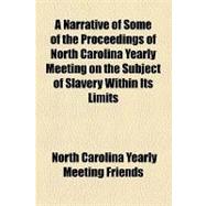 A Narrative of Some of the Proceedings of North Carolina Yearly Meeting on the Subject of Slavery Within Its Limits
