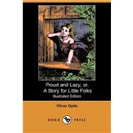Proud and Lazy: Or, a Story for Little Folks