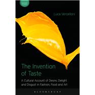 The Invention of Taste A Cultural Account of Desire, Delight and Disgust in Fashion, Food and Art