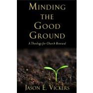 Minding the Good Ground : A Theology for Church Renewal