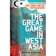 The Great Game in West Asia Iran, Turkey and the South Caucasus