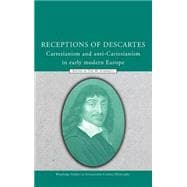 Receptions of Descartes: Cartesianism and Anti-Cartesianism in Early Modern Europe