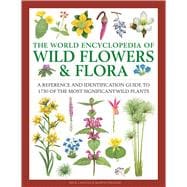 The World Encyclopedia of Wild Flowers & Flora A Reference and Identification Guide to 1730 of the World's Most Significant Wild Plants