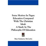 Some Motives in Pagan Education Compared with the Christian Ideal : A Study in the Philosophy of Education