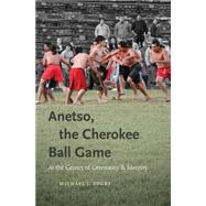 Anetso, the Cherokee Ball Game: At the Center of Ceremony and Identity