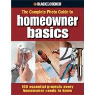 Complete Photo Guide Homeowner Basics: 100 Essential Projects Every Homeowner Needs to Know
