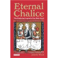 Eternal Chalice The Enduring Legend of the Holy Grail
