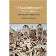 The St. Bartholomew's Day Massacre A Brief History with Documents