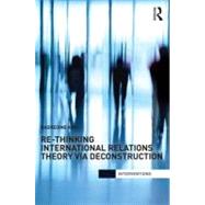 Re-Thinking International Relations Theory via Deconstruction