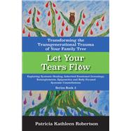 Let Your Tears Flow: Transforming the Transgenerational Trauma of Your Family Tree Exploring Systemic Healing, Inherited Emotional Genealogy, Entanglements, Epigenetics and Body Focused Systemic Constellations
