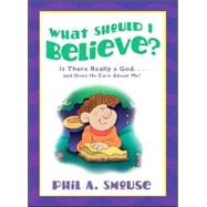 What Should I Believe?: Is There Really a God...and does He care about me?