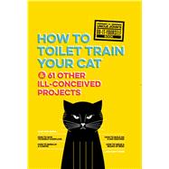 Uncle John's How to Toilet Train Your Cat And 61 Other Ill-Conceived Projects