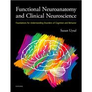 Functional Neuroanatomy and Clinical Neuroscience Foundations for Understanding Disorders of Cognition and Behavior