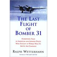 Last Flight of Bomber 31 : Harrowing Tales of American and Japanese Pilots Who Fought World War II's Arctic Air Campaign