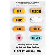 How Medicine Works and When it Doesn't Learning Who to Trust to Get and Stay Healthy