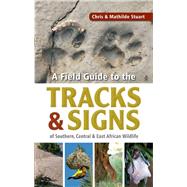 A Field Guide to the Tracks & Signs of Southern, Central & Eastern African Wildlife