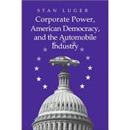 Corporate Power, American Democracy, And the Automobile Industry