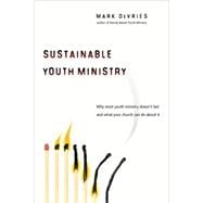 Sustainable Youth Ministry : Why Most Youth Ministry Doesn't Last and What Your Church Can Do about It