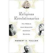 Religious Revolutionaries : The Rebels Who Reshaped American Religion
