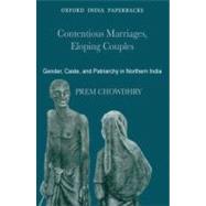 Contentious Marriages, Eloping Couples Gender, Caste, and Patriarchy in Northern India
