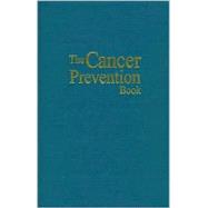 The Cancer Prevention Book: A Complete Mind/Body Approach to Stopping Cancer Before It Starts