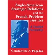 Anglo-American Strategic Relations and the French Problem, 1960-1963: A Troubled Partnership