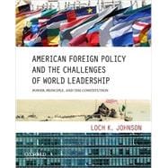 American Foreign Policy and the Challenges of World Leadership Power, Principle, and the Constitution