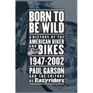 Born to Be Wild : A History of the American Biker and Bikes 1947-2002