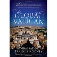 The Global Vatican An Inside Look at the Catholic Church, World Politics, and the Extraordinary Relationship between the United States and the Holy See