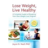 Lose Weight, Live Healthy A Complete Guide to Designing Your Own Weight Loss Program