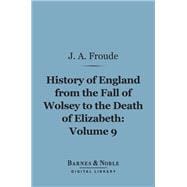 History of England From the Fall of Wolsey to the Death of Elizabeth, Volume 9 (Barnes & Noble Digital Library)