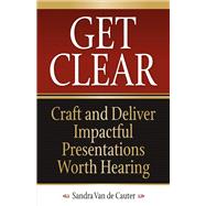 Get Clear Craft and Deliver Impactful Presentations Worth Hearing