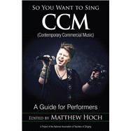 So You Want to Sing CCM (Contemporary Commercial Music) A Guide for Performers