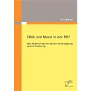 Ethik Und Moral in Der Pr?: Eine Rekonstruktion Der Berichterstattung Im Fall Flaskamp