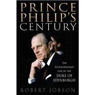 Prince Philip's Century The Extraordinary Life of the Duke of Edinburgh