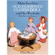 Make Your Own Old-Fashioned Cloth Doll and Her Wardrobe With Full-Size Patterns