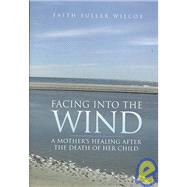 Facing into the Wind : A Mother's Healing after the Death of Her Child