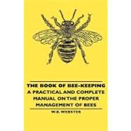The Book of Bee-keeping: A Practical and Complete Manual on the Proper Management of Bees