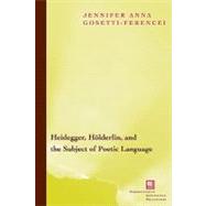 Heidegger, Holderlin, and the Subject of Poetic Language Toward a New Poetics of Dasein