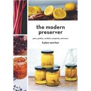 The Modern Preserver Jams, Pickles, Cordials, Compotes, and More