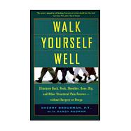 Walk Yourself Well : Eliminate Back, Neck, Shoulder, Knee, Hip, and Other Structural Pain Forever - Without Surgury or Drugs