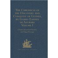 The Chronicle of the Discovery and Conquest of Guinea. Written by Gomes Eannes de Azurara: Volume I. (Chapters I-XL) With an Introduction on the Life and Writings of the Chronicler