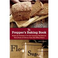 The Prepper's Baking Book Recipes and Techniques to Turn Your Emergency Food Stock into Hearty Breads and Delicious Treats (Even Without Power!)