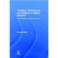 Tradition, Performance, and Religion in Native America: Ancestral Ways, Modern Selves