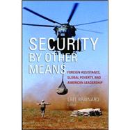 Security by Other Means Foreign Assistance, Global Poverty, and American Leadership
