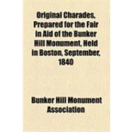 Original Charades, Prepared for the Fair in Aid of the Bunker Hill Monument, Held in Boston, September, 1840