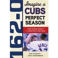 162-0: Imagine a Cubs Perfect Season A Game-by-Game Anaylsis of the Greatest Wins in Cubs History